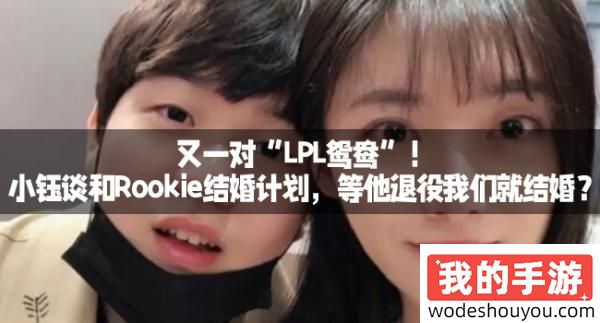 又一对“LPL鸳鸯”！小钰谈和Rookie结婚计划，等他退役我们就结婚？