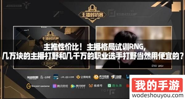 主推性价比！主播格局试训RNG,几万块的主播打野和几千万的职