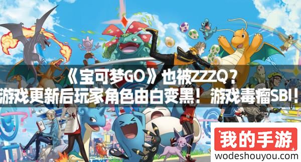 《宝可梦GO》也被ZZZQ？游戏更新后玩家角色由白变黑！游戏