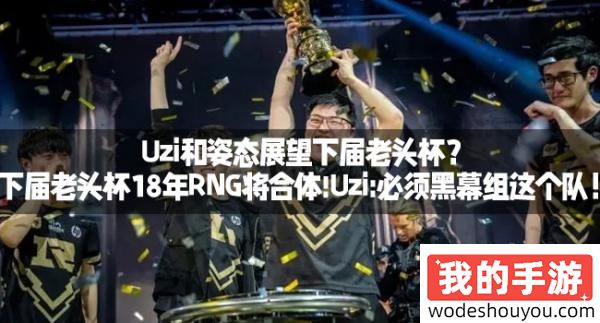 Uzi和姿态展望下届老头杯？下届老头杯18年RNG将合体!Uzi-必须黑幕组这个队！