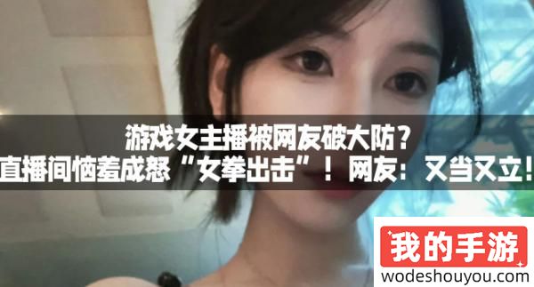 游戏女主播被网友破大防？直播间恼羞成怒“女拳出击”！网友：又当又立！