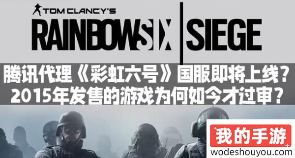 腾讯代理《彩虹六号》国服即将上线？2015年发售的游戏为何如今才过审？