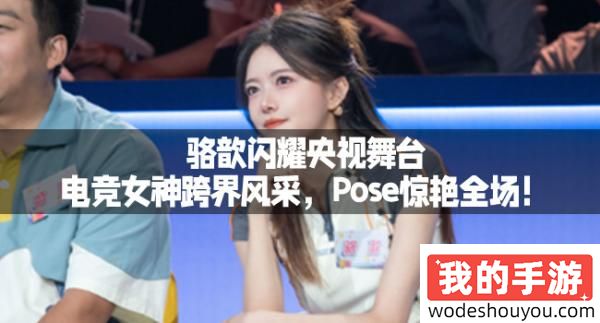 骆歆闪耀央视舞台：电竞女神跨界风采，Pose惊艳全场！