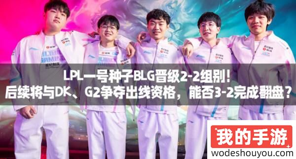 LPL一号种子BLG晋级2-2组别！后续将与DK、G2争夺出线资格，能否3-2完成翻盘？