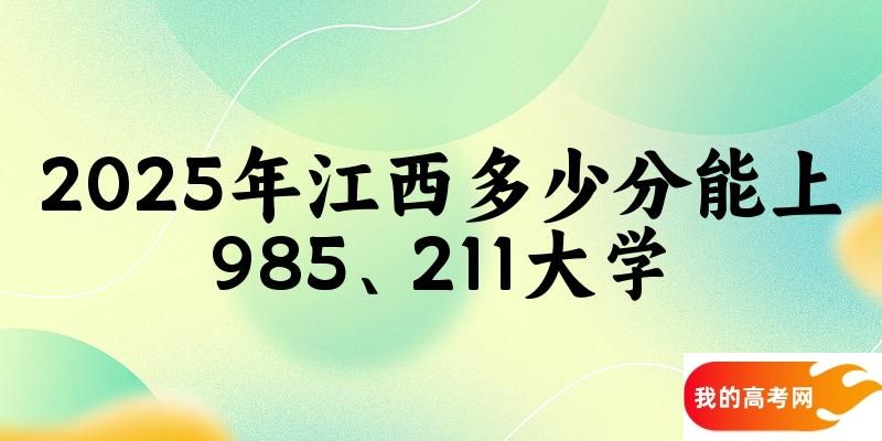 2025年江西多少分能上985、211大学？附最低211、9