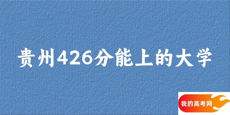 贵州高考426分能上的大学有哪些？有哪些专业可选 (2025