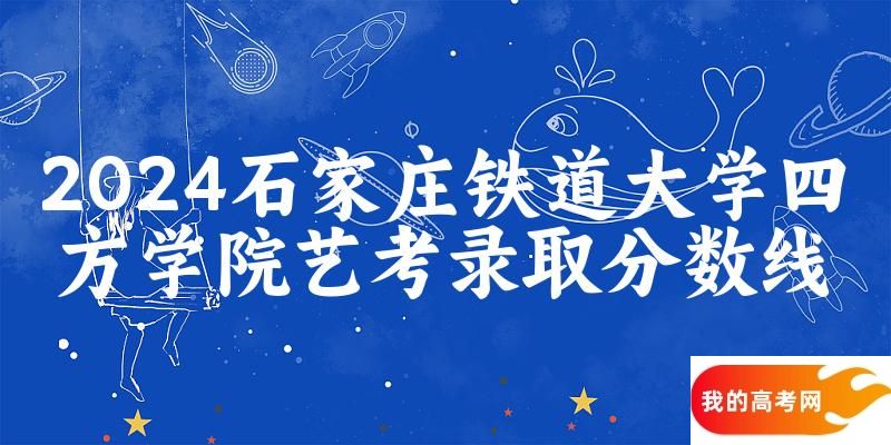 石家庄铁道大学四方学院2024艺术生录取分数线 2025艺考