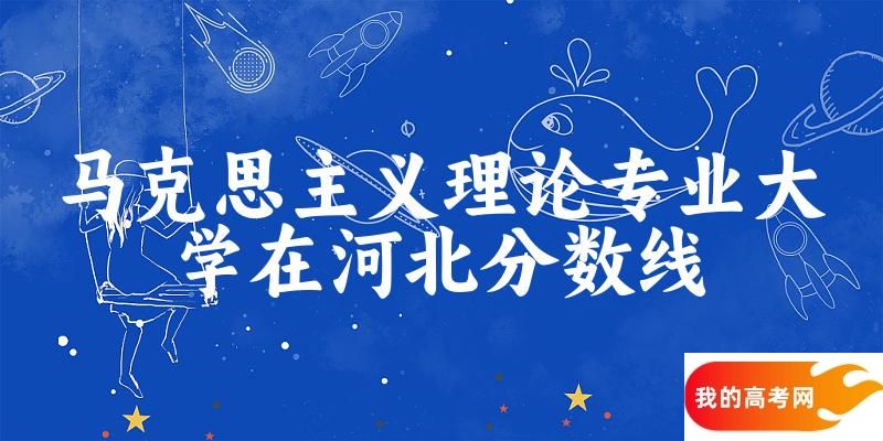 2024马克思主义理论专业河北录取分数线多少分 附专业就业方向 (2025参考)