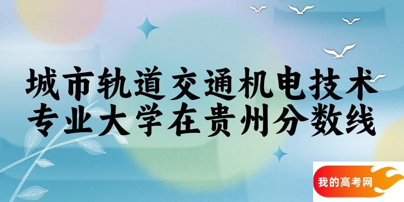 2024城市轨道交通机电技术专业贵州录取分数线多少分 附专业就业方向 (2025参考)