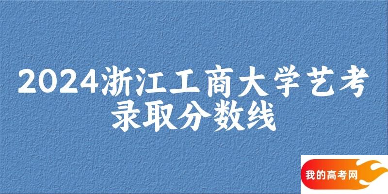 浙江工商大学2024艺术生录取分数线 2025艺考生参考