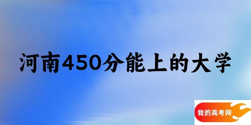 河南高考450分能上的大学有哪些？有哪些专业可选 (2025