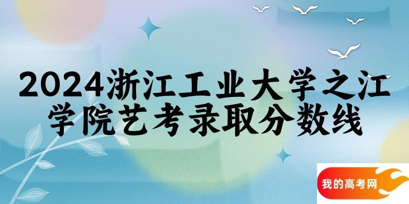 浙江工业大学之江学院2024艺术生录取分数线 2025艺考生