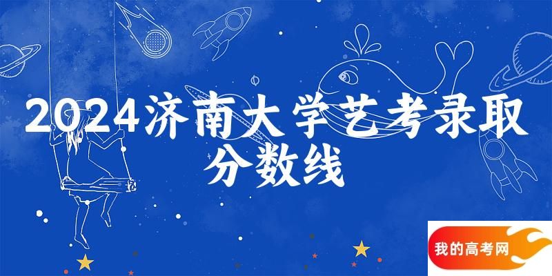 济南大学2024艺术生录取分数线 2025艺考生参考