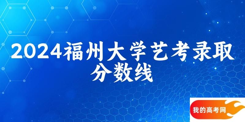 福州大学2024艺术生录取分数线 2025艺考生参考