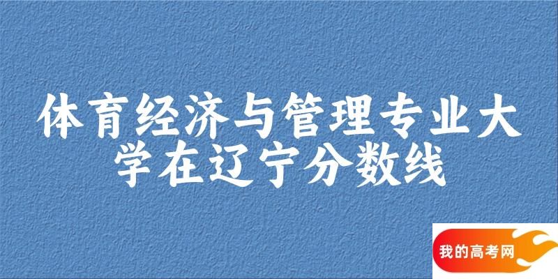 2024体育经济与管理专业辽宁录取分数线多少分 附专业就业方