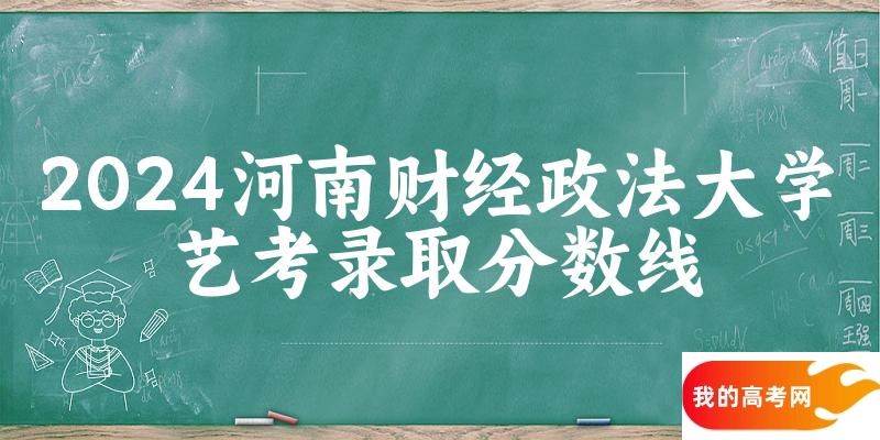 河南财经政法大学2024艺术生录取分数线 2025艺考生参考