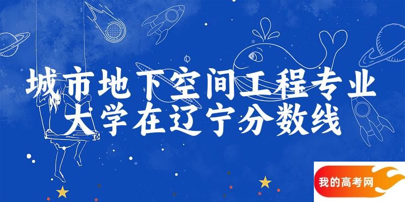 2024城市地下空间工程专业辽宁录取分数线多少分 附专业就业