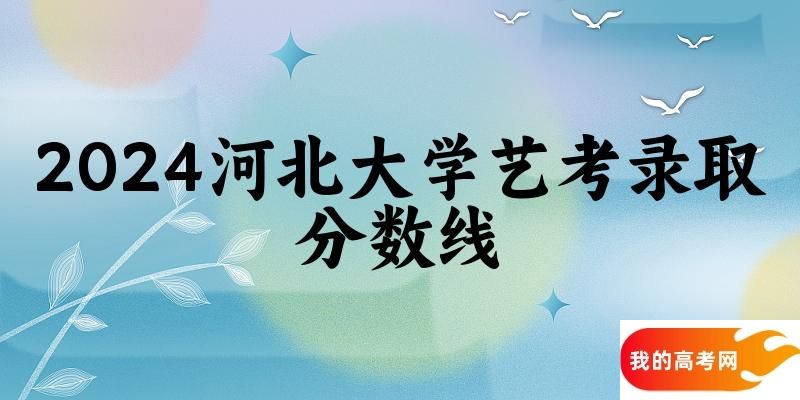 河北大学2024艺术生录取分数线 2025艺考生参考