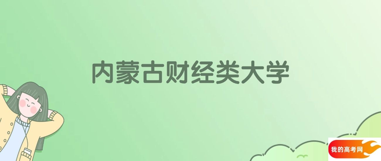 内蒙古财经类大学排名一览表！一文了解3所大学校友会、软科排名