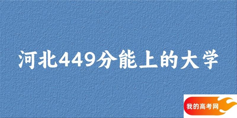 河北高考449分能上的大学有哪些？有哪些专业可选 (2025