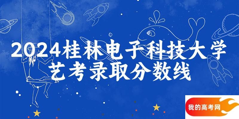 桂林电子科技大学2024艺术生录取分数线 2025艺考生参考