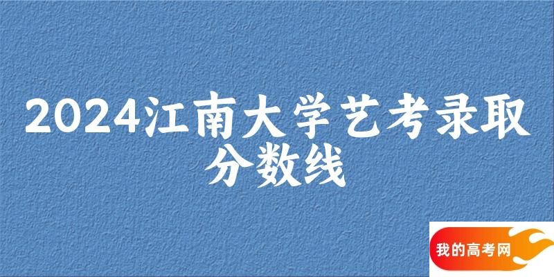 江南大学2024艺术生录取分数线 2025艺考生参考