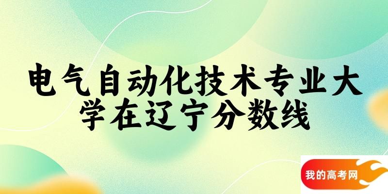 2024电气自动化技术专业辽宁录取分数线多少分 附专业就业方