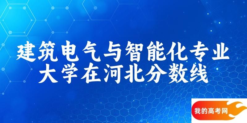 2024建筑电气与智能化专业河北录取分数线多少分 附专业就业方向 (2025参考)