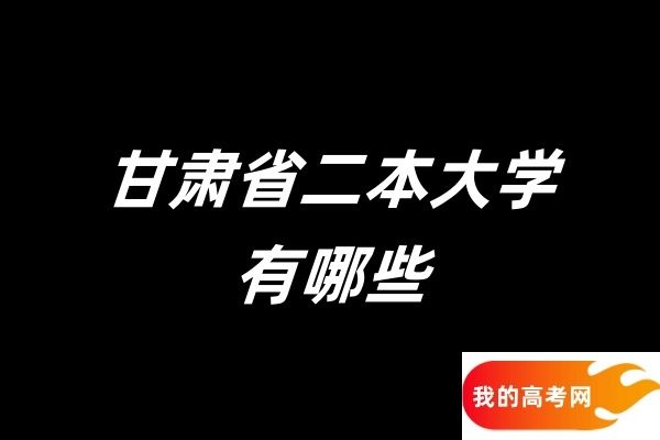2025甘肃省二本大学有哪些？2024年数据参考