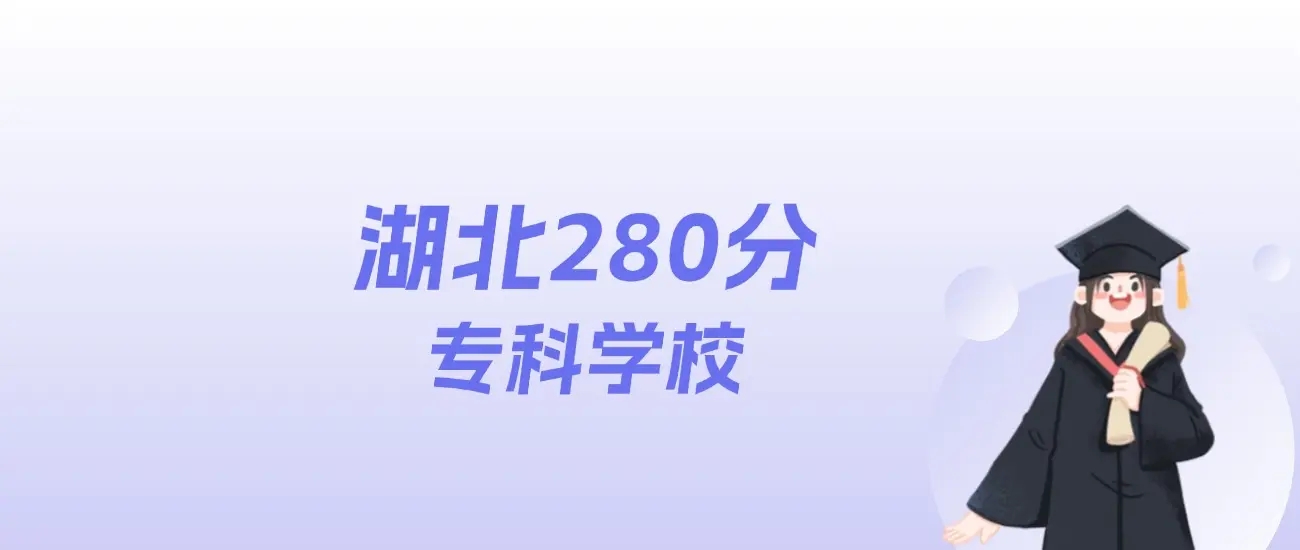 2025湖北高考280分能上什么专科学校？41所院校名单及分数线参考