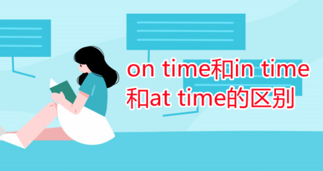 如何区分 on time 和 in time？at time