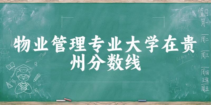 2024物业管理专业贵州录取分数线多少分 附专业就业方向 (2025参考)