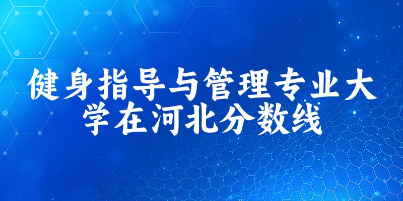 2024健身指导与管理专业河北录取分数线多少分 附专业就业方