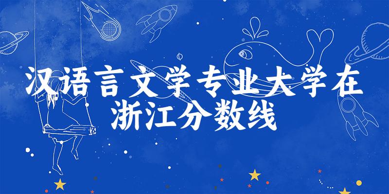 2024汉语言文学专业浙江录取分数线多少分 附专业就业方向 
