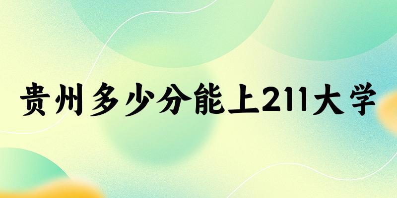 2025年贵州多少分能上211大学？附招生计划