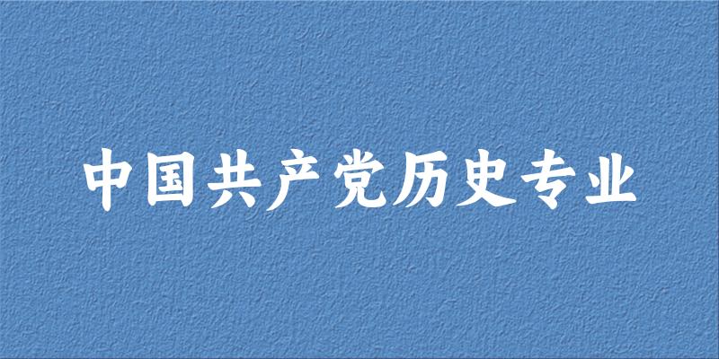 全国中国共产党历史专业大学一览：11所大学名单汇总（2025
