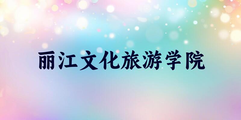 河北考生必读：丽江文化旅游学院2025招生计划及历年录取分数线及位次