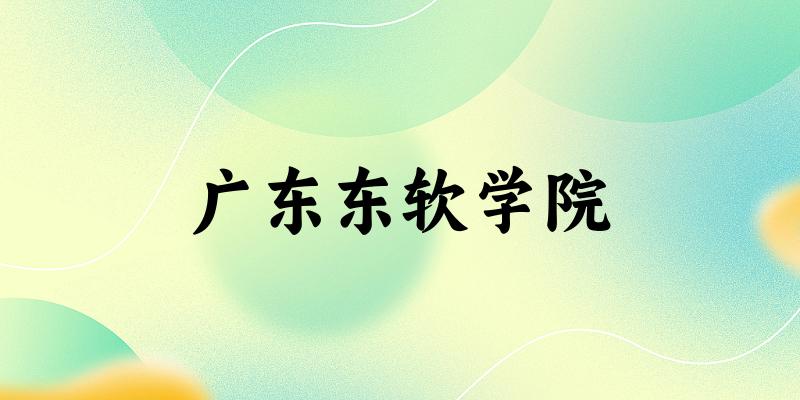 吉林考生必读：广东东软学院2025招生计划及历年录取分数线及位次