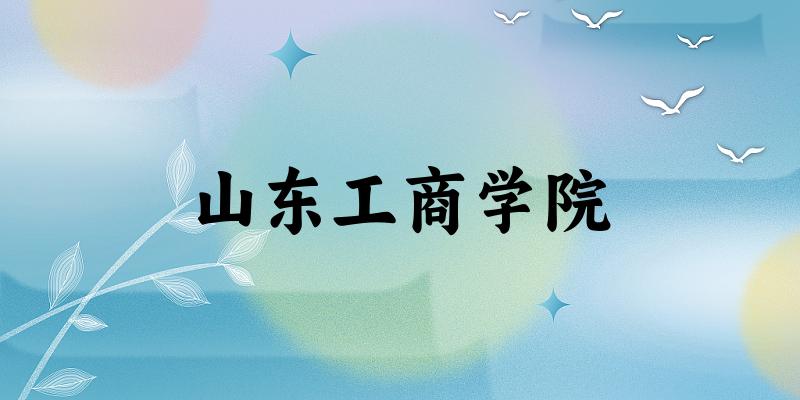 山东工商学院2025各省录取分数线汇总：最低340分可录取