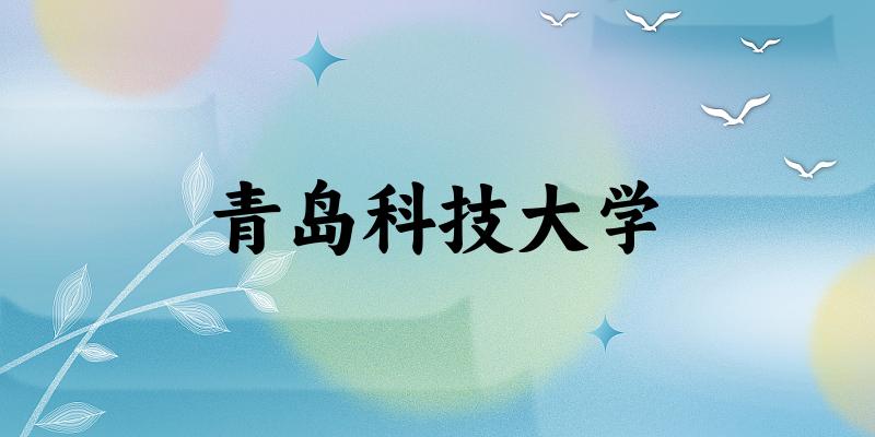 2025青岛科技大学在山东招生计划及录取分数线位次分析