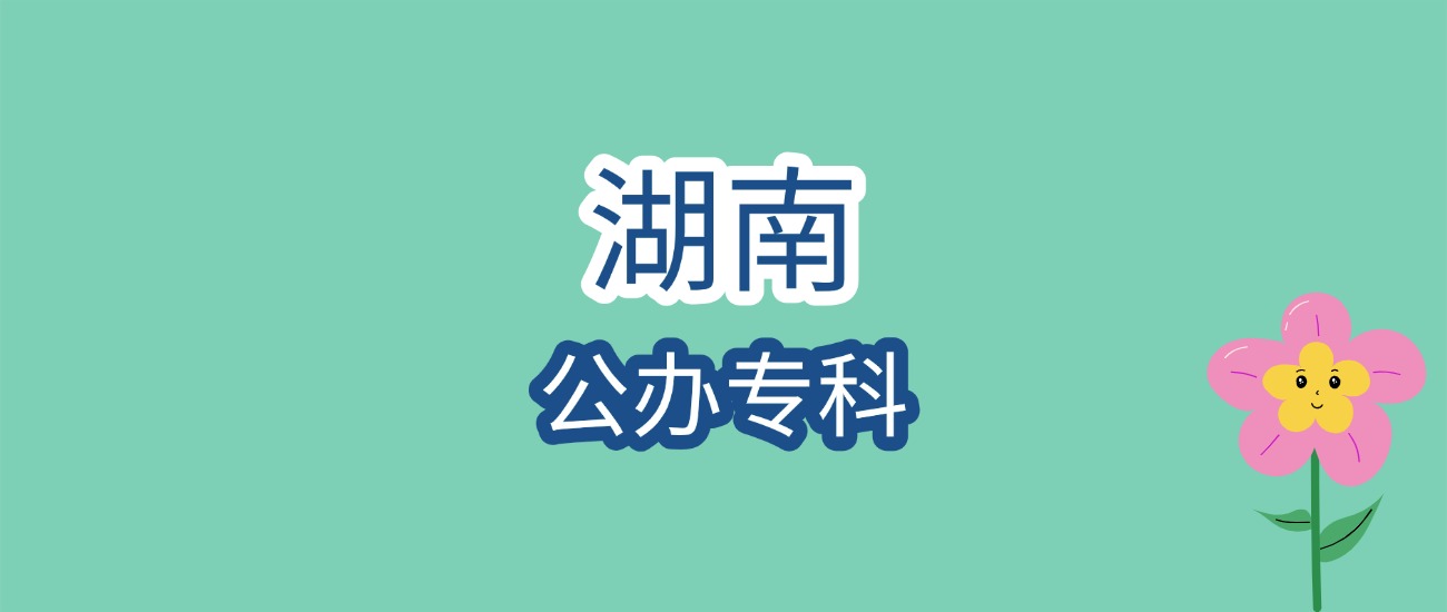 2026湖南公办专科报考必看!近3年分数线+顶尖院校全解析