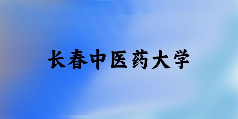 2025长春中医药大学在黑龙江招生计划及录取分数线位次分析