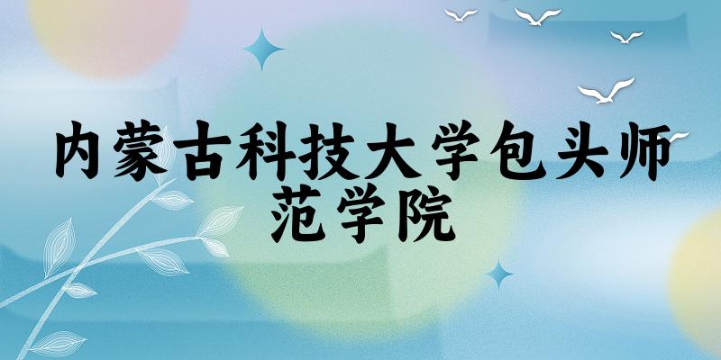 2025内蒙古科技大学包头师范学院在贵州招生计划及录取分数线位次分析