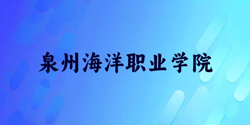 泉州海洋职业学院2025各省录取分数线汇总:最低172分可录取