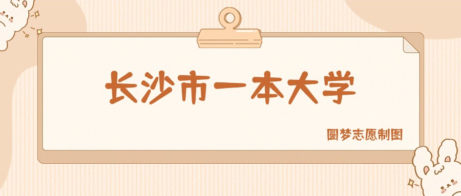 长沙市一本大学有哪些？附所有学校名单及分数线