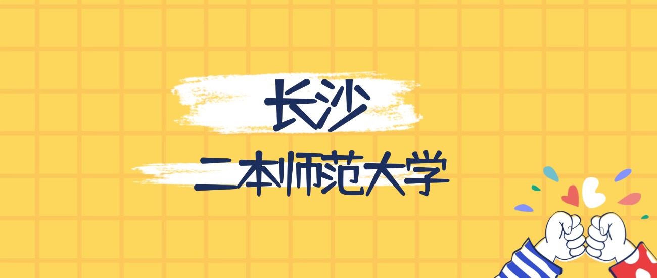 长沙分数最低的二本师范大学：2026多少分可以上？