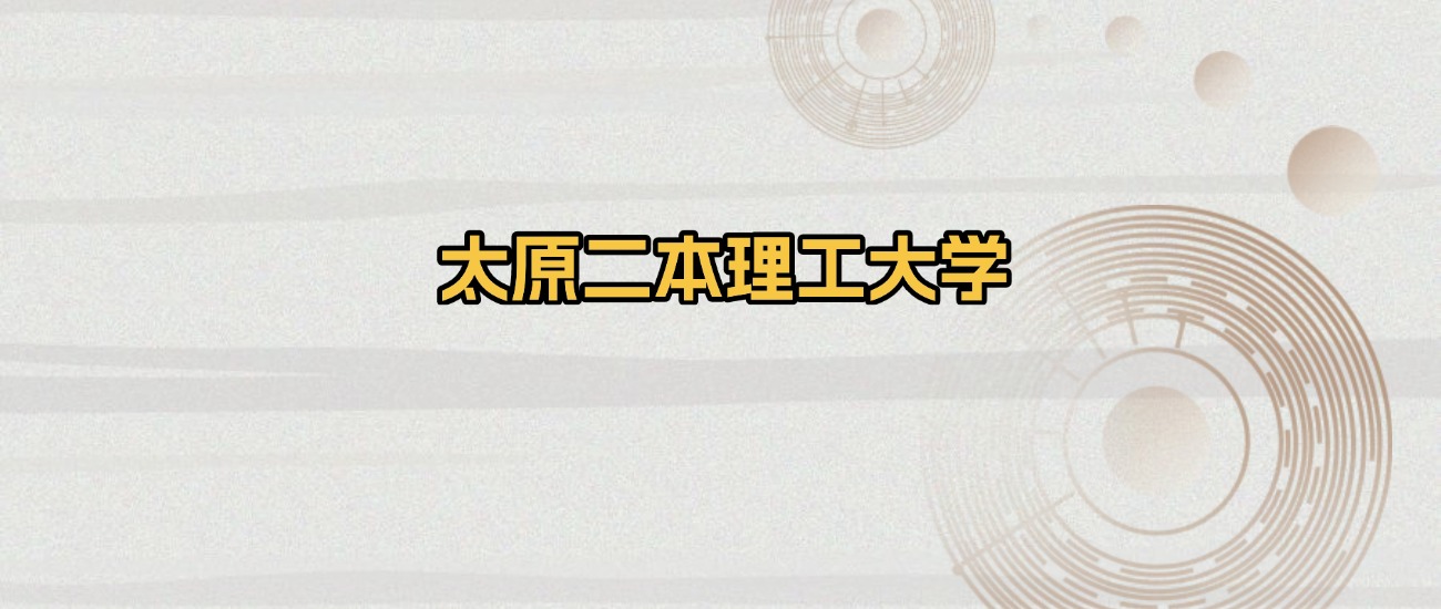 太原所有二本理工大学排名及录取分数线！含2025年最低分