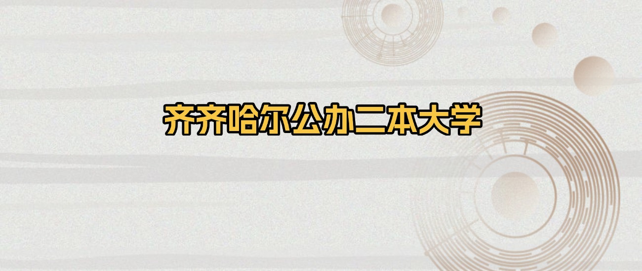 齐齐哈尔公办二本大学排名及录取分数（2026年参考）