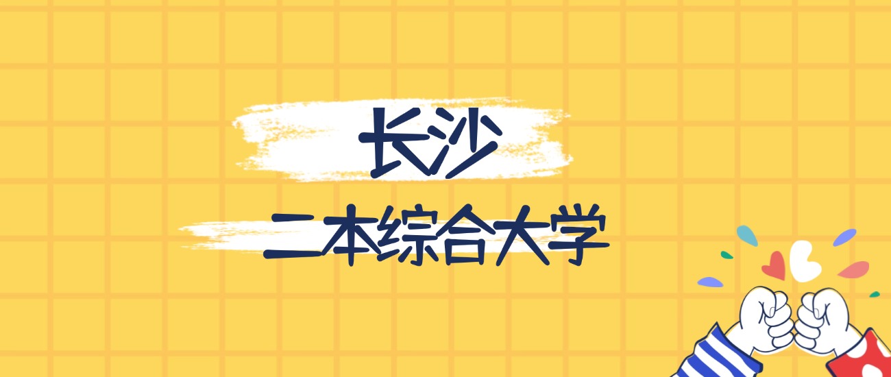 长沙分数最低的二本综合大学：2026多少分可以上？