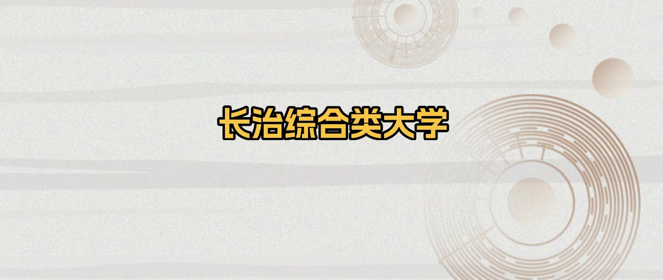 长治所有综合类大学排名及录取分数线！含2025年最低分